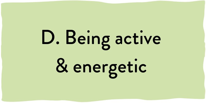 D. Being active & energetic