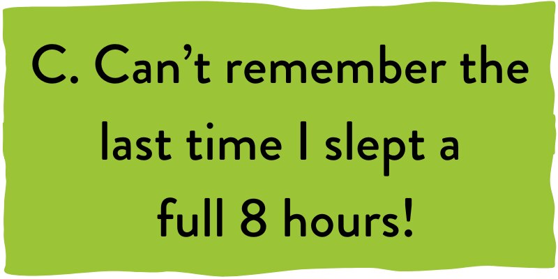 C. Can't remember the last time I slept a full 8 hours