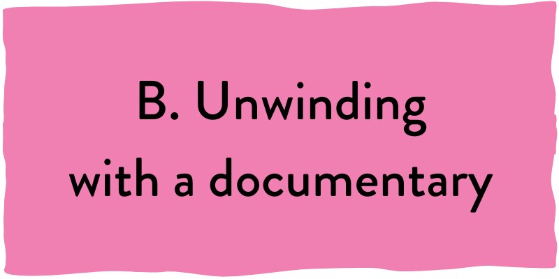 B. Unwinding with a documentary