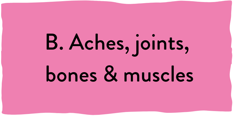 B. Aches, joints, bones & muscles