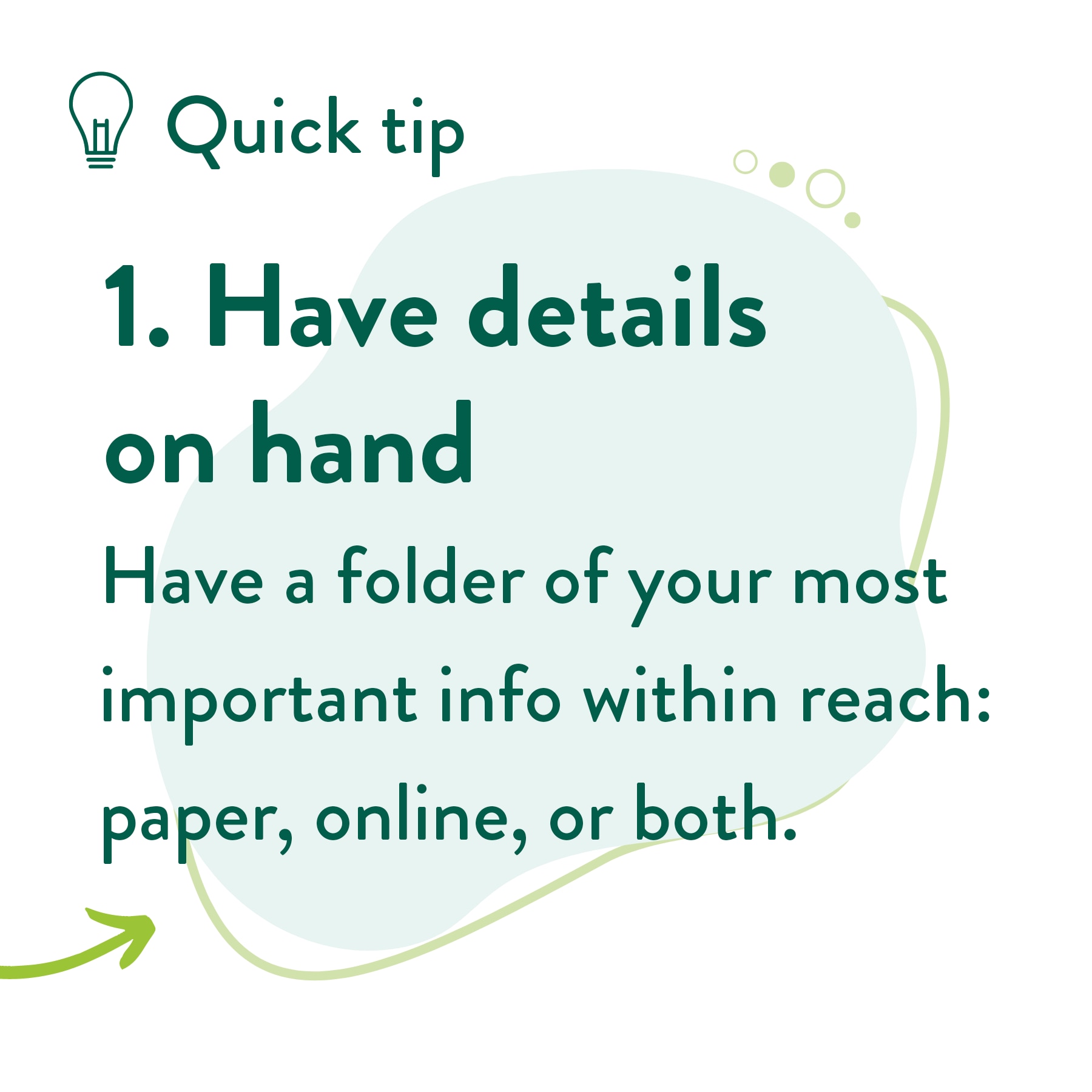 Have a folder of your most important info within reach: paper, online, or both.